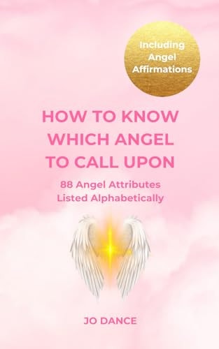 How To Know Which Angel To Call Upon: 88 Angel Attributes Listed Alphabetically - Including Angel Affirmations