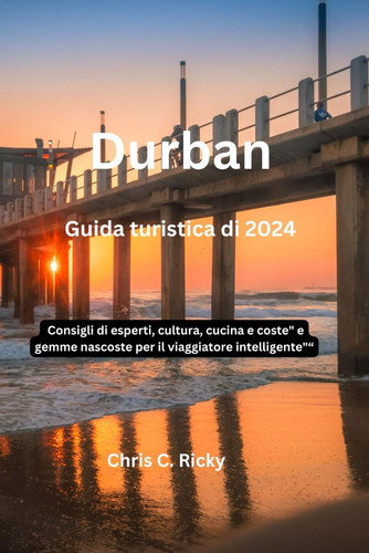 Guida turistica di Durban 2024: Consigli di esperti, cultura, cucina e coste" e gemme nascoste per il viaggiatore intelligente (Italian Edition)