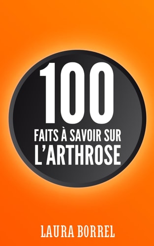 100 faits à savoir sur l'Arthrose L'Arthrose dans la Vie de Tous les Jours, Démystifier, Comprendre, Vivre Mieux.