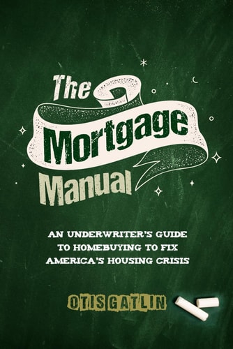 The Mortgage Manual: An Underwriter's Guide To Homebuying To Fix America's Housing Crisis