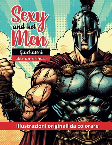Sexy and Hot Men: Gladiatori: Libro da colorare per adulti, 30 Gladiatori, Soldati Romani e Imperatori da colorare, Album Antistress, Gay LGBTbum ... da colorare per adulti) (Italian Edition)