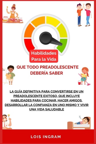 Habilidades para la vida que todo preadolescente debería saber La guía definitiva para convertirse en un preadolescente exitoso, que incluye habilidades para cocinar, hacer amigos, desarrollar la con