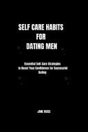 Self Care Habits for Dating Men Mastering Self Care Tips and Dating Dynamics for Modern Man