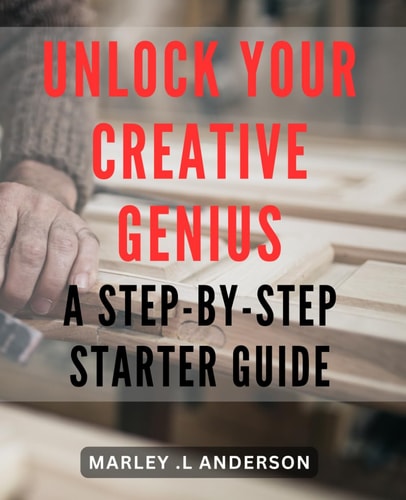 Unlock Your Creative Genius: A Step-by-Step Starter Guide: Unleash Your Inner Artist: A Practical Blueprint to Tap into Your Creative Potential