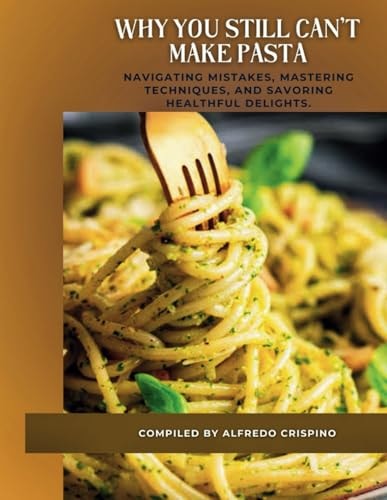 Why you still can't make pasta: Navigating Mistakes, Mastering Techniques, and Savoring Healthful Delights.