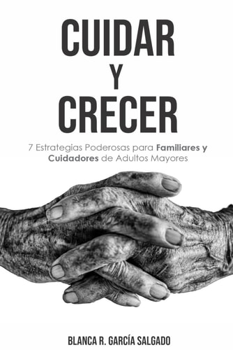 Cuidar Y Crecer 7 Estrategias Poderosas para Familiares y Cuidadores de Adultos Mayores