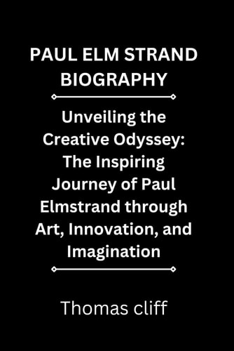 PAUL ELM STRAND BIOGRAPHY: Unveiling the Creative Odyssey: The Inspiring Journey of Paul Elmstrand through Art, Innovation, and Imagination