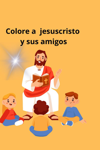 Colorea jesuscristo y sus amigos: Libro para niños desde los 4+ años (Spanish Edition)
