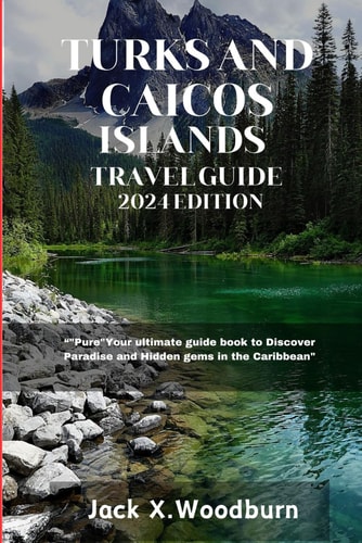 Turks and Caicos Islands Travel Guide 2024 Edition: Your Ultimate Guide Book to Discover Paradise and Hidden Gems in the Caribbean
