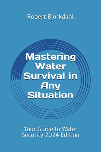Mastering Water Survival in Any Situation: Your Guide to Water Security 2024 Edition (Survival Skills Everyone Should Know)