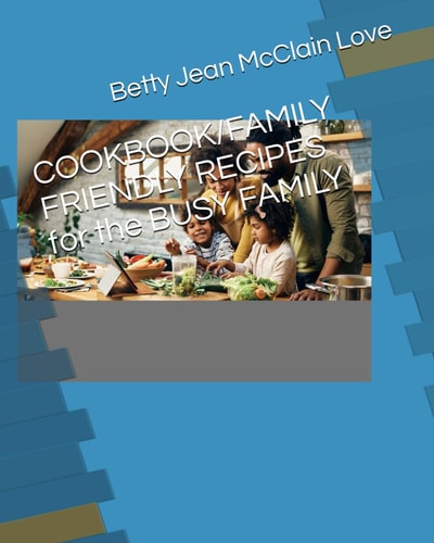 COOKBOOK/FAMILY FRIENDLY RECIPES for the BUSY FAMILY