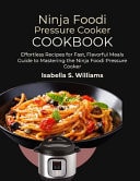 Ninja Foodi Pressure Cooker Cookbook Effortless Recipes for Fast, Flavorful Meals Guide to Mastering the Ninja Foodi Pressure Cooker