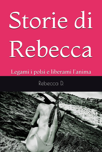 Storie di Rebecca: Legami i polsi e liberami l'anima (Italian Edition)