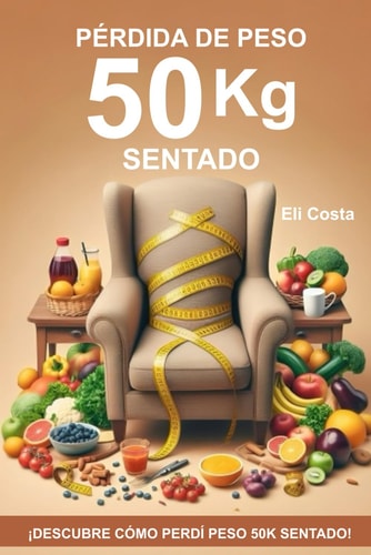 PÉRDIDA DE PESO 50 KG SENTADO: ¡DESCUBRE CÓMO PERDÍ PESO 50K SENTADO! (Spanish Edition)