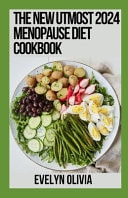 The New Utmost 2024 Menopause Diet Cookbook Easy Guide With 100+ Delicious Recipes For Flat Stomach And Outstanding Health Throughout Perimenopause and Menopause