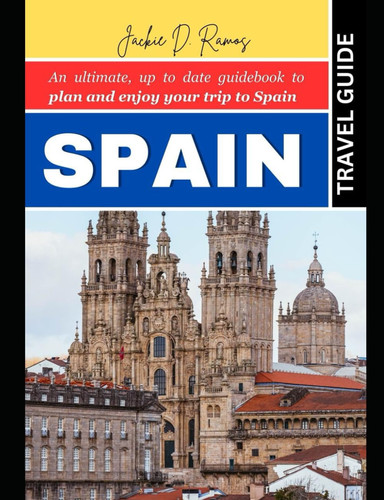 Spain Travel Guide: An ultimate, up to date guidebook to plan and enjoy your trip to Spain
