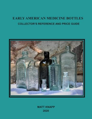 Early American Medicine Bottles: Collectors Reference and Price Guide for 2020