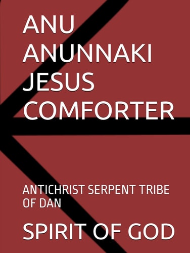 ANU ANUNNAKI JESUS COMFORTER: ANTICHRIST SERPENT TRIBE OF DAN