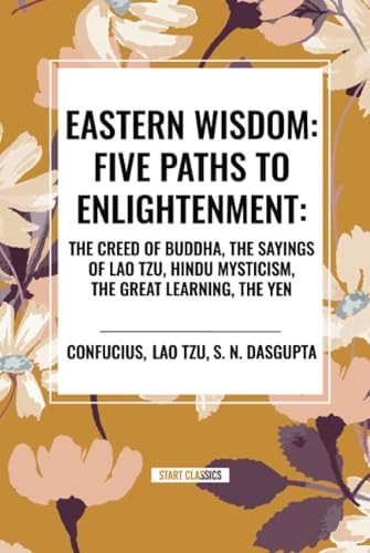Eastern Wisdom Five Paths to Enlightenment: The Creed of Buddha, the Sayings of Lao Tzu, Hindu Mysticism, the Great Learning, the Yen