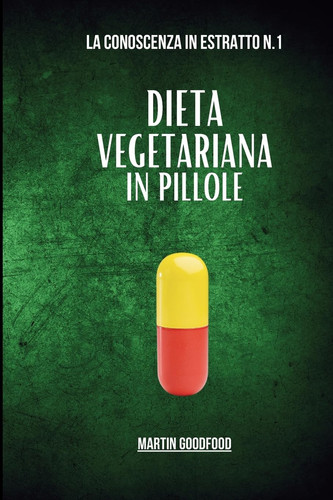 Dieta Vegetariana in Pillole La Conoscenza in Estratto n.1: Viaggio esplorativo per i cultori dell'alimentazione vegetariana
