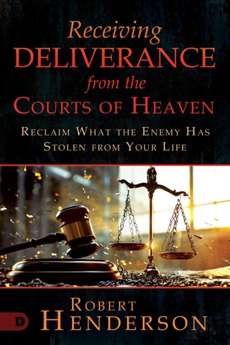 Receiving Deliverance from the Courts of Heaven Reclaim What the Enemy Has Stolen from Your Life