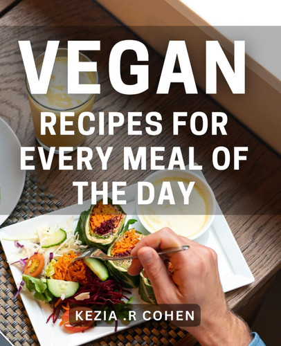 Vegan Recipes For Every Meal Of The Day: Tasty plant-based dishes for breakfast, lunch, and dinner - perfect for foodies and health enthusiasts alike.