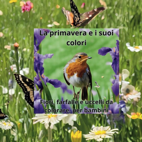 La primavera e i suoi colori: Fiori, farfalle e uccelli da colorare, per bambini (Italian Edition)