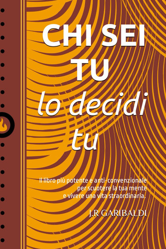 Chi sei tu lo decidi tu: Il libro più potente e anti-convenzionale per scuotere la tua mente e vivere una vita straordinaria. (Italian Edition)