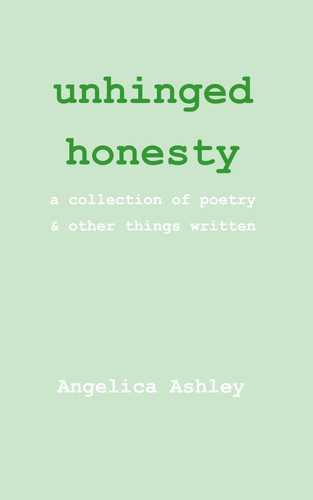 Unhinged Honesty A Collection of Poetry and Other Things Written