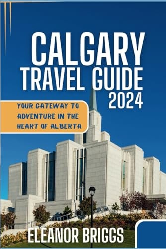 Calgary Travel Guide 2024: Your Gateway to Adventure in the Heart of Alberta