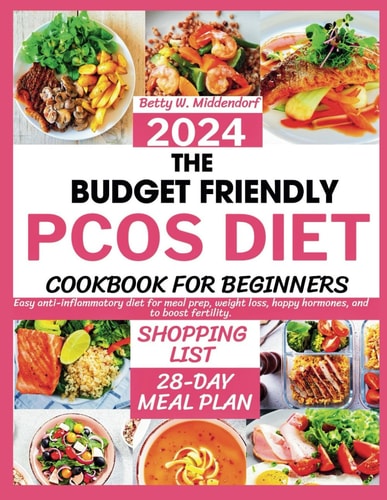 The Budget Friendly PCOS Diet Cookbook for Beginners 2024: Easy Anti-Inflammatory Diet for Meal Prep, Weight Loss, Happy Hormones, and to Boost Fertility