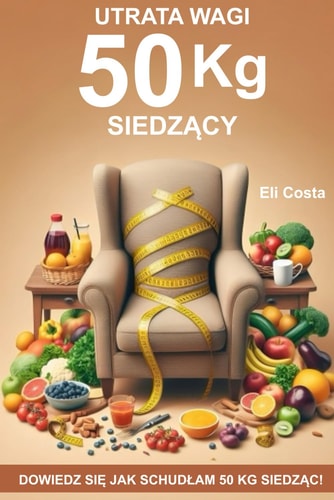 UTRATA WAGI 50 kg SIEDZĄCY: DOWIEDZ SIĘ JAK SCHUDŁAM 50 KG SIEDZĄC! (Polish Edition)
