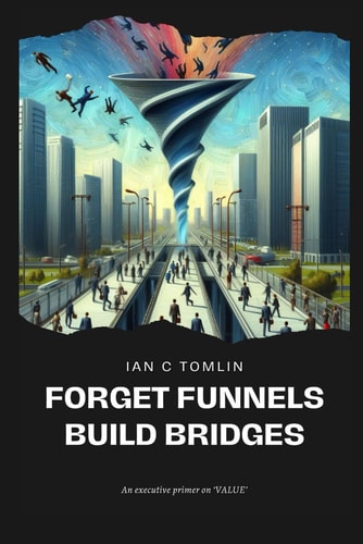 Forget Funnels Build Bridges: An executive primer on customer value (Executive Primers)