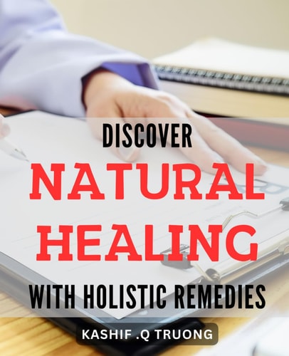 Discover Natural Healing with Holistic Remedies: Unleash the Power of Nature: Revitalize Your Body and Mind with Holistic Healing Methods