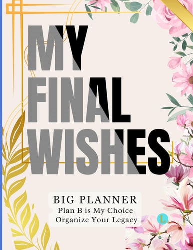 My Final Wishes BIG Planner, Plan B Is My Choice - Organize Your Legacy: Matters of Life and Death: The Book of Final Thoughts