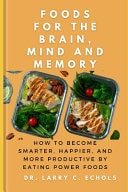 Foods For The Brain, Mind And Memory How to Become Smarter, Happier, and More Productive by Eating Power Foods