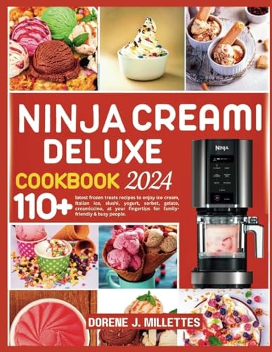 Ninja Creami Deluxe Cookbook 2024: 110+ Latest Frozen Treats Recipes to Enjoy Ice Cream, Italian Ice, Slushi, Yogurt, Sorbet, Gelato, Creamiccino, at Your Fingertips for Family-Friendly & Busy People