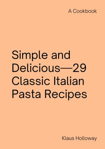 Simple and Delicious—29 Classic Italian Pasta Recipes: A Cookbook
