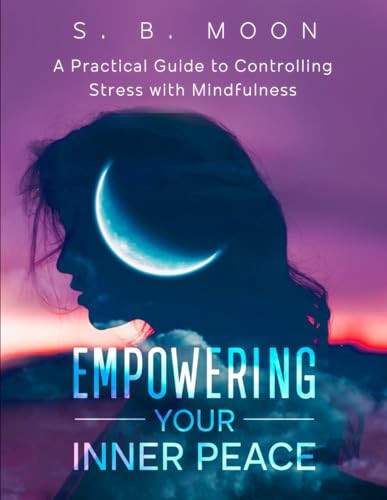 Empowering Your Inner Peace: A Practical Guide to Controlling Stress with Mindfulness