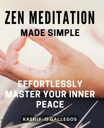 Zen Meditation Made Simple: Effortlessly Master Your Inner Peace: Discover the Art of Zen Meditation: Achieve Serenity and Inner Harmony with Ease