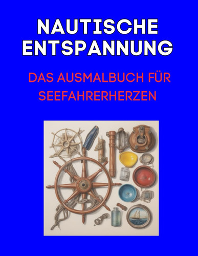 Nautische Entspannung: Das Ausmalbuch für Seefahrerherzen: 80 maritime Motive rund um das Thema Seefahrt (German Edition)