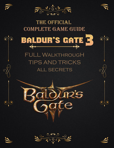 Baldur's Gate 3: The Official Complete Game Guide : FULL WALKTHROUGH, TIPS AND TRICKS, ALL SECRETS
