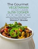 The Gourmet Vegetarian Low Carb Slow Cooker Cookbook Delicious and Nutritious Plant-Based Recipes for Effortless Weight Loss and Health
