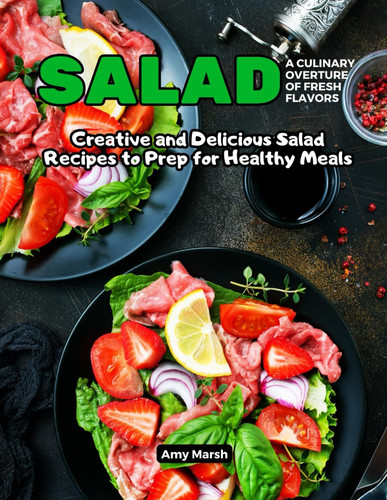 Salad_A Culinary Overture of Fresh Flavors Creative and Delicious Salad Recipes to Prep for Healthy Meals