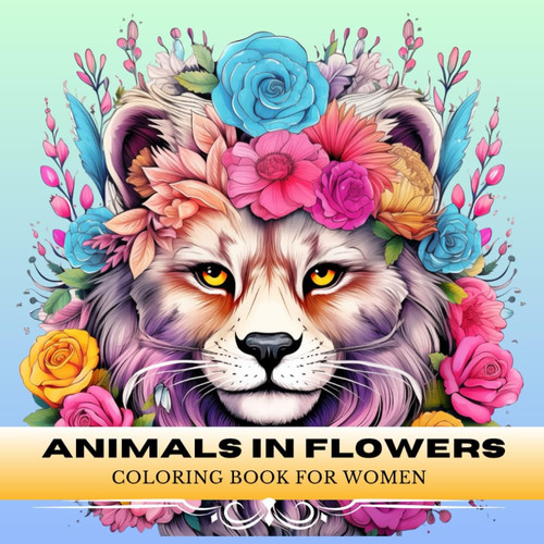 Animals in Flowers Coloring Book for Women: A Relaxing Coloring Journey To Improve Mindfulness, Relief Stress and Calm your Mind