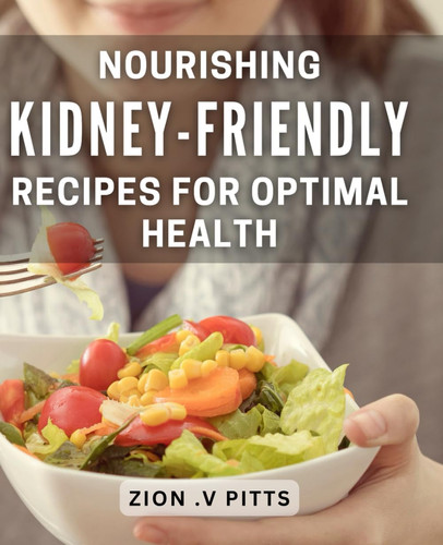 Nourishing Kidney-Friendly Recipes for Optimal Health: Delicious Dishes for Stronger, Healthier Kidneys