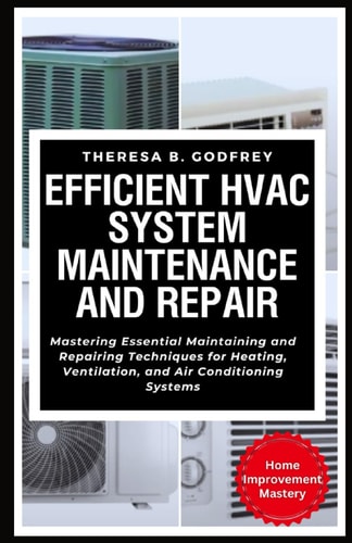Efficient HVAC System Maintenance and Repair: Mastering Essential Maintaining and Repairing Techniques for Heating, Ventilation, and Air Conditioning Systems (Home Improvement Mastery Series)