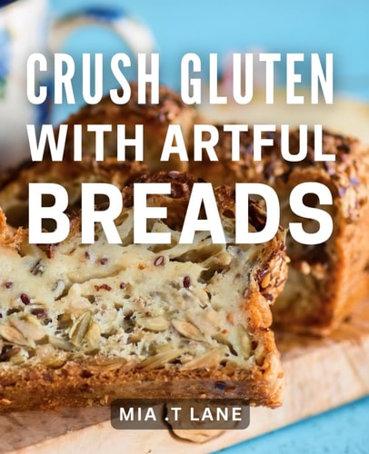 Crush Gluten with Artful Breads: Master the Art of Gluten-Free Baking with These Delicious Bread Recipes