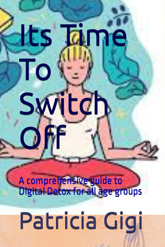Its Time To Switch Off: A comprehensive guide to Digital Detox for all age groups