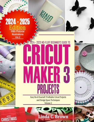 2024-2025 No-Fluff Beginners Guide To Cricut Maker Projects: Easy Do-it-Yourself Profitable Cricut Projects and Design Space Techniques Volume 2